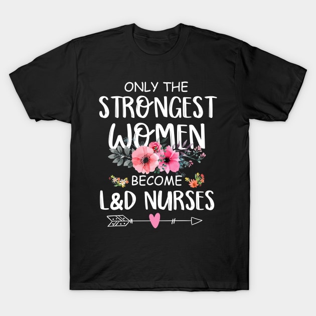 Only The Strongest Women Become L&D Nurse T-Shirt by neonatalnurse